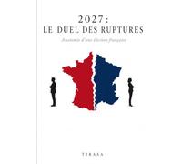 2027 : LE DUEL DES RUPTURES: Anatomie d’une élection française et scénario d’un second tour Mélenchon - Le Pen