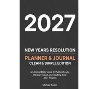 2027 New Year's Resolution Planner & Journal: Clean & Simple Edition: A Minimal Daily Guide for Setting Goals, Staying Focused, and Tracking Your 2027 Progress