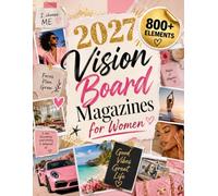 2027 Vision Board Magazines for Women: 800+ Full-Color Cut-Out Pictures and Inspiring Quotes for Self-Love, Money, Career, Wellness, Travel, Dream Home, Beauty, Feminine Energy and Success