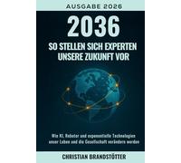2036: So stellen sich Experten unsere Zukunft vor: Wie KI, Roboter und exponentielle Technologien unser Leben und die Gesellschaft verändern werden