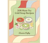 208 Must-Try Cold Soup Recipes: The Essential Cold Soup Cookbook: A Must-Have