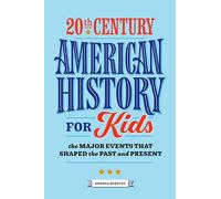 20th Century American History for Kids: The Major Events That Shaped the Past and Present (History by Century)