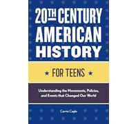 20th Century American History for Teens: Understanding the Movements, Policies, and Events That Changed Our World