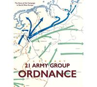 21 Army Group Ordnance: The Story of the Campaign in North West Europe