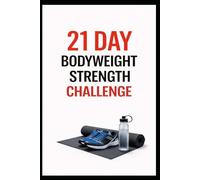 21 Day Bodyweight Strength Challenge: Build Full Body Strength at Home in Just 21 Days Using No Equipment (21 Day Challenges)