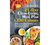 21-Day Clean-Eating Meal Plan - 1200 Calories: Healthy Clean Eating Recipes: The 3-Week Weight Loss Cookbook for Beginners