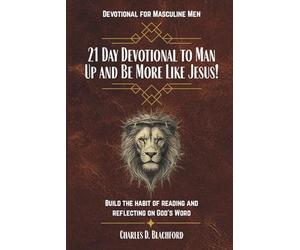 21 Day Devotional to Man Up and Be More Like Jesus: Build the Habit of Reading and Reflecting on God’s Word