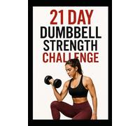 21 Day Dumbbell Strength Challenge: A Simple 3 Week Program to Build Muscle and Confidence (21 Day Challenges)