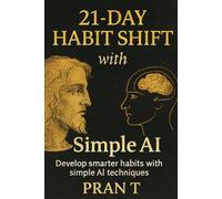 21-Day Habit Shift With Simple AI: Develop Smarter Habits With Simple AI Techniques (Pran T Books)