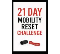 21 Day Mobility Reset Challenge: Restore Movement, Reduce Stiffness, and Feel Better in Just 3 Weeks (21 Day Challenges)