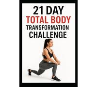 21 Day Total Body Transformation Challenge: Full Body Workouts Designed for Strength, Endurance, and Confidence (21 Day Challenges)