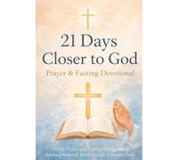 21 Days Closer to God: A Daily Prayer and Fasting Devotional for Spiritual Renewal, Breakthrough and Deeper Faith