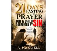 21 Days Fasting and Prayer for a Child Consumed by Sin: A Spiritual Warfare Guide for Parents Interceding for a Son or Daughter Trapped in a Sinful Lifestyle (Praying for Your Children in Trouble)