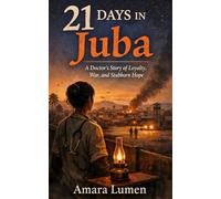21 Days in Juba: A Doctor’s Story of Loyalty, War, and Stubborn Hope