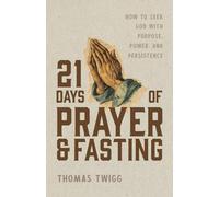 21 Days of Prayer and Fasting: How to Seek God with Purpose, Power, and Persistence