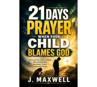 21 Days Prayer When Your Child Blames God: Intercession for a Son or Daughter Who Lost Faith After Heartbreak, Trauma, or Unanswered Prayer (Praying for Your Children in Trouble)