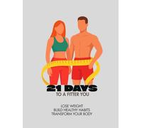 21 Days To A Fitter You: Lose Weight, Build Healthy Habits, Transform Your Body