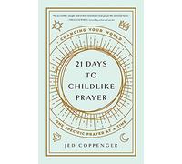 21 Days to Childlike Prayer: Changing Your World One Specific Prayer at a Time