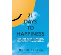 21 Days to Happiness: Increase Your Happiness, Productivity and Energy