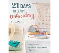 21 Days to Learn Embroidery: Daily Practice, Step-by-Step Instructions, 16 Projects