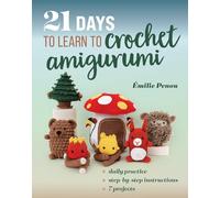 21 Days to Learn to Crochet Amigurumi : Daily Practice, Step-by-Step Instructions, 7 Projects