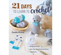 21 Days to Learn to Crochet : Daily Practice, Step-by-Step Instructions, 7 Projects