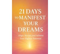 21 Days to Manifest Your Dreams: Align, Attract, and Achieve Your Highest Potential