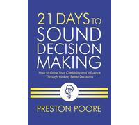 21 Days to Sound Decision Making: How to Grow Your Credibility and Influence Through Making Better Decisions