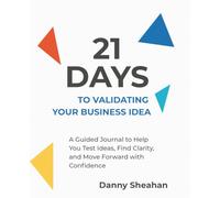 21 Days to Validating Your Business Idea: A Guided Journal to Help You Test Ideas, Find Clarity, and Move Forward with Confidence