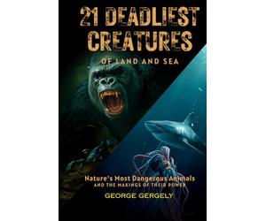 21 Deadliest Animals and the Secrets Behind Their Power: Most Dangerous Creatures of Land and Sea