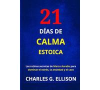 21 DÍAS DE CALMA ESTOICA: Las rutinas secretas de Marco Aurelio para dominar el estrés, la ansiedad y el caos