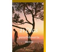 21 Días para Ordenar tu Mente: Un proceso guiado para pensar con claridad y decidir mejor