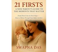21 Firsts: A New Parent’s Guide to the Moments That Matter: A New Parent's Guide to the Moments That Matter: From First Cries to First Steps, How to ... Parent's Guide to the Moments That Matter: