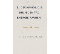 21 GEDANKEN, DIE DIR JEDEN TAG ENERGIE RAUBEN: und wie du sie leiser werden lässt (Leise Wahrheit - Bücher für Menschen, die viel tragen)