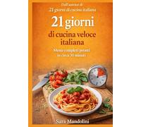21 giorni di cucina veloce italiana: Menù completi pronti in circa 30 minuti. Ricette semplici della cucina italiana per organizzare pranzo e cena ogni giorno (La cucina italiana in 21 giorni)