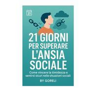 21 Giorni per Superare l’Ansia Sociale: Programma pratico con tecniche CBT, esercizi di rilassamento e strategie per vincere timidezza e paura del giudizio