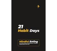 21 Habit Days: Mindful Eating Mastery: A 21-Day Guide to Developing a Healthier Relationship with Food