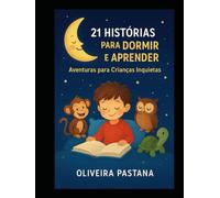 21 Histórias para Dormir e Aprender: Aventuras para Crianças Inquietas: Histórias curtas e mágicas que ensinam valores e tornam a hora de dormir especial