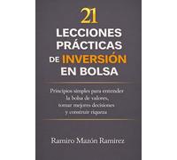 21 Lecciones Prácticas de inversión en bolsa: Principios simples para entender la bolsa de valores, tomar mejores decisiones y construir riqueza