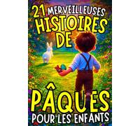 21 MERVEILLEUSES HISTOIRES DE PÂQUES POUR LES ENFANTS: chocolats volés, lapins farceurs, cloches endormies, chasse aux oeufs catastrophiques... (21 histoires illustrées pour fêter Pâques)
