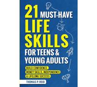 21 Must-Have Life Skills for Teens and Young Adults: Build Confidence, Money Skills, Independence, and Lifelong Success