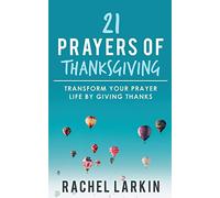 21 Prayers of Thanksgiving: Transform Your Prayer Life by Giving Thanks