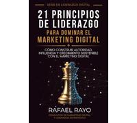 21 Principios de Liderazgo para Dominar el Marketing Digital: Cómo construir autoridad, influencia y crecimiento sostenible con el marketing digital.