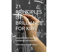 21 PRINCIPLES OF BRILLIANCE FOR KIDS: Growing a life of character, confidence and kindness
