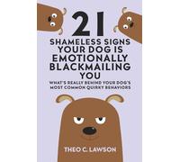 21 Shameless Signs Your Dog is Emotionally Blackmailing You: What's Really Behind Your Dog's Most Common Quirky Behaviors (The Emotionally Manipulative Pet Series:)