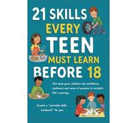 21 SKILLS EVERY TEEN MUST LEARN BEFORE 18: The Parent's Guide to Raising Confident, Capable, and Resilient Teenagers Before They Become Independent