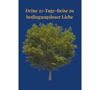21-Tage-Reise zu bedingungsloser Liebe: Lerne, dich selbst anzunehmen, echte Liebe zu leben und dein Herz neu zu öffnen
