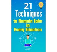 21 Techniques to Remain Calm in Every Situation: Mindfulness and Meditation Practices for Relaxation, Stress Relief, Emotional Balance, Calm Mind, and Mental Clarity in Everyday Life