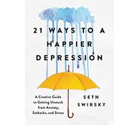 21 Ways to a Happier Depression: A Creative Guide to Getting Unstuck from Anxiety, Setbacks, and Stress