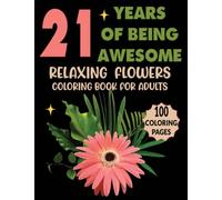 21 Years Of Being Awesome :Relaxing Flowers Coloring Book For Adults / 100 Coloring Pages: Cute 21st Birthday Relaxing Flowers Colouring Book For ... Bouquets, Wreaths, Swirls, Decorations.